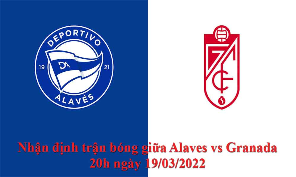 Nhận định trận bóng giữa Alaves vs Granada 20h ngày 19/03